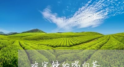 吃完辣的喝白茶/2023062979705