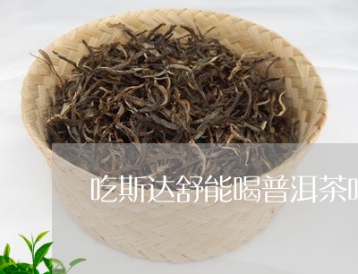 吃斯达舒能喝普洱茶吗/2023061406038