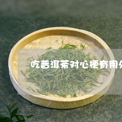 吃普洱茶对心梗有用处吗/2023081461584