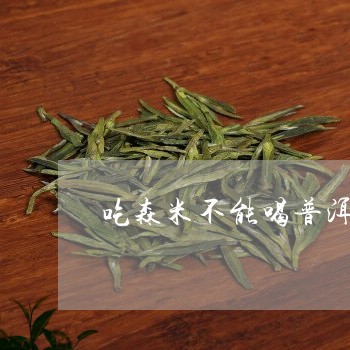 吃森米不能喝普洱茶吗/2023072288370