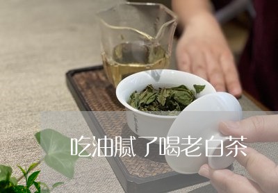 吃油腻了喝老白茶/2023061508169