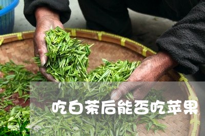 吃白茶后能否吃苹果/2023071513047