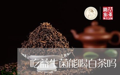 吃益生菌能喝白茶吗/2023071532946