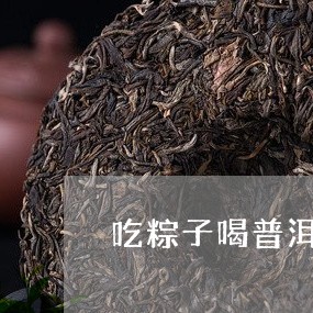 吃粽子喝普洱茶可以吗/2023092712893