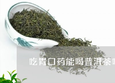 吃胃口药能喝普洱茶吗/2023072378070