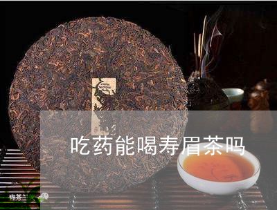 吃药能喝寿眉茶吗/2023061326279