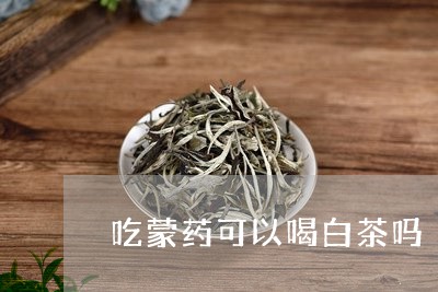 吃蒙药可以喝白茶吗/2023071635948