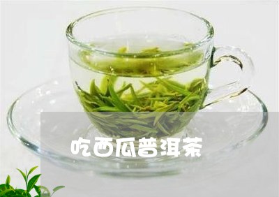 吃西瓜普洱茶/2023042698383