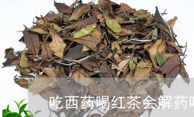 吃西药喝红茶会解药吗/2023060879460