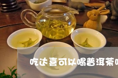 吃达喜可以喝普洱茶吗/2023092839683