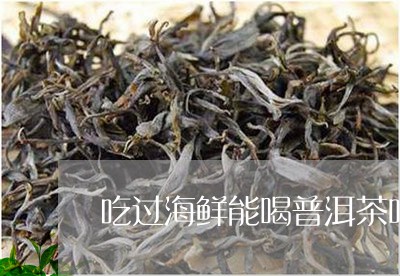 吃过海鲜能喝普洱茶吗/2023092724060