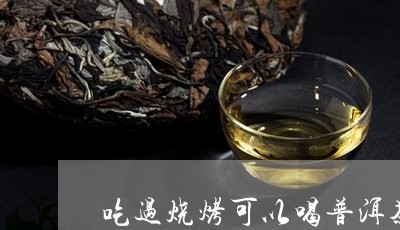 吃过烧烤可以喝普洱茶吗/2023122024958