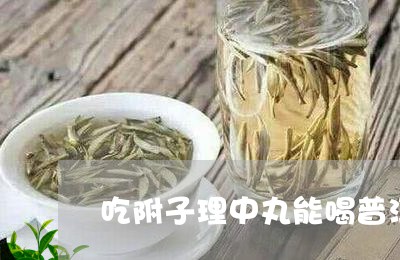 吃附子理中丸能喝普洱茶吗/2023051064737