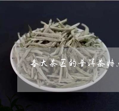 各大茶区的普洱茶特点/2023080373827