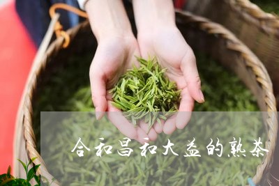 合和昌和大益的熟茶/2023042591716