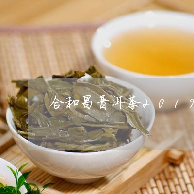 合和昌普洱茶2019年价格/2023052775140