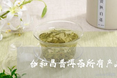 合和昌普洱茶所有产品/2023061614269