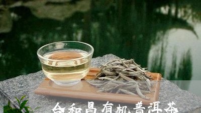 合和昌有机普洱茶/2023120463157