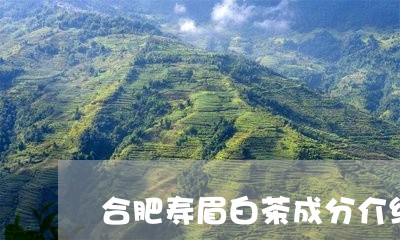 合肥寿眉白茶成分介绍图/2023101353138