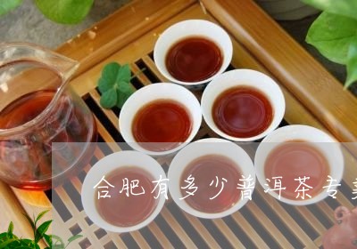 合肥有多少普洱茶专卖店/2023112725230