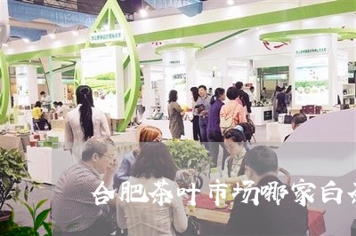 合肥茶叶市场哪家白茶好/2023101366168