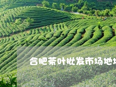 合肥茶叶批发市场地址/2023061194046