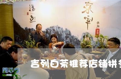 吉列白茶推荐店铺拼多多/2023101378583