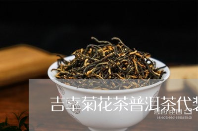 吉幸菊花茶普洱茶代装/2023061590380