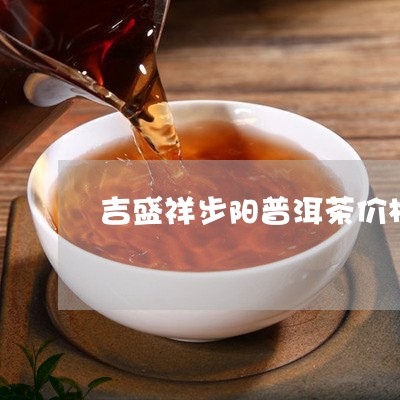 吉盛祥步阳普洱茶价格/2023062012715