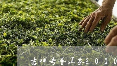 吉祥号普洱茶2000/2023082918270