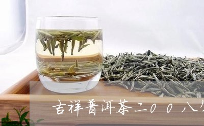 吉祥普洱茶二00八年/2023093081594