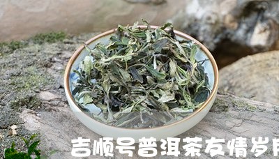 吉顺号普洱茶友情岁月/2023062056061