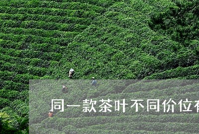 同一款茶叶不同价位有什么不同/2023053115382