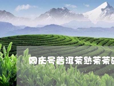 同庆号普洱茶熟茶茶砖/2023073074724