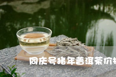 同庆号猪年普洱茶价格/2023080127390