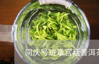 同庆号班章宫廷普洱茶/2023092958250