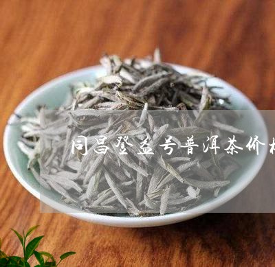 同昌登益号普洱茶价格/2023092709583