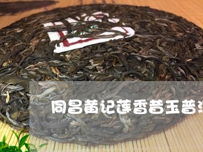 同昌黄记莲香昔玉普洱茶/2023112850727