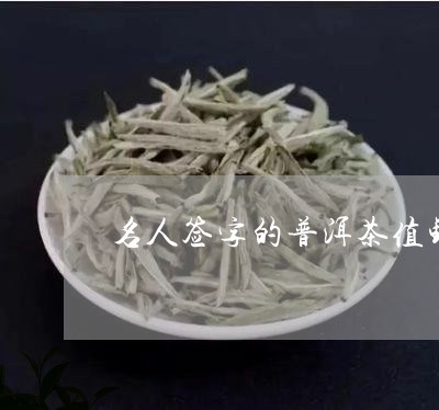 名人签字的普洱茶值钱/2023080358483