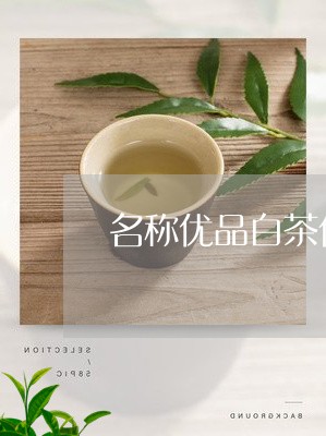 名称优品白茶价格表/2023121830592