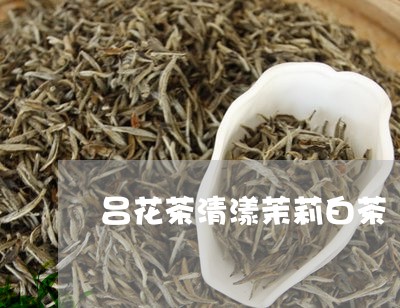 吕花茶清漾茉莉白茶/2023081348381