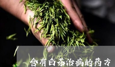 含有白茶治病的药方/2023081331825