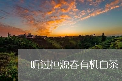 听过恒源春有机白茶/2023081393038