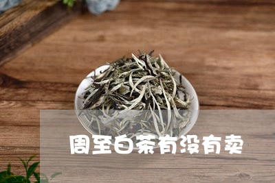 周至白茶有没有卖/2023061343828