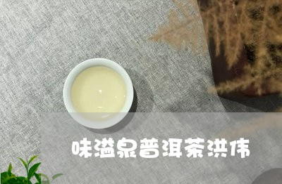 味溢泉普洱茶洪伟/2023112609482