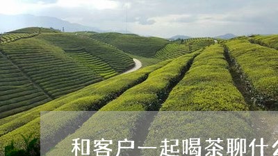 和客户一起喝茶聊什么/2023071648483