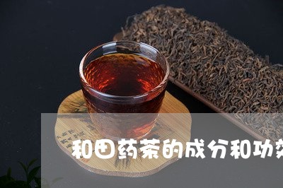 和田药茶的成分和功效/2023071587267