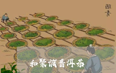 和聚诚普洱茶/2023042519041