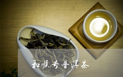 和顺号普洱茶/2023042952558