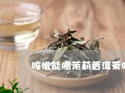 咳嗽能喝茉莉普洱茶吗/2023062207372